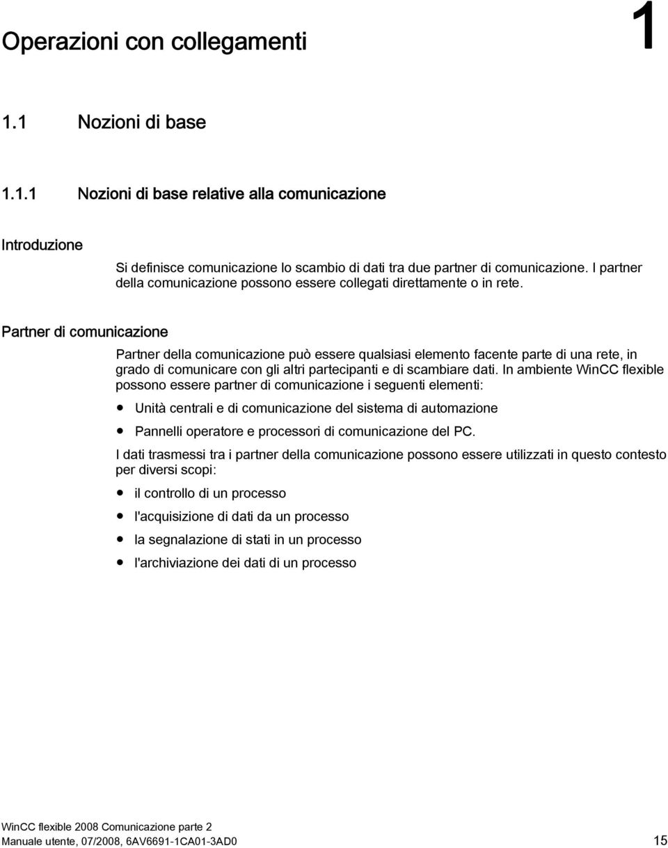 Partner di comunicazione Partner della comunicazione può essere qualsiasi elemento facente parte di una rete, in grado di comunicare con gli altri partecipanti e di scambiare dati.