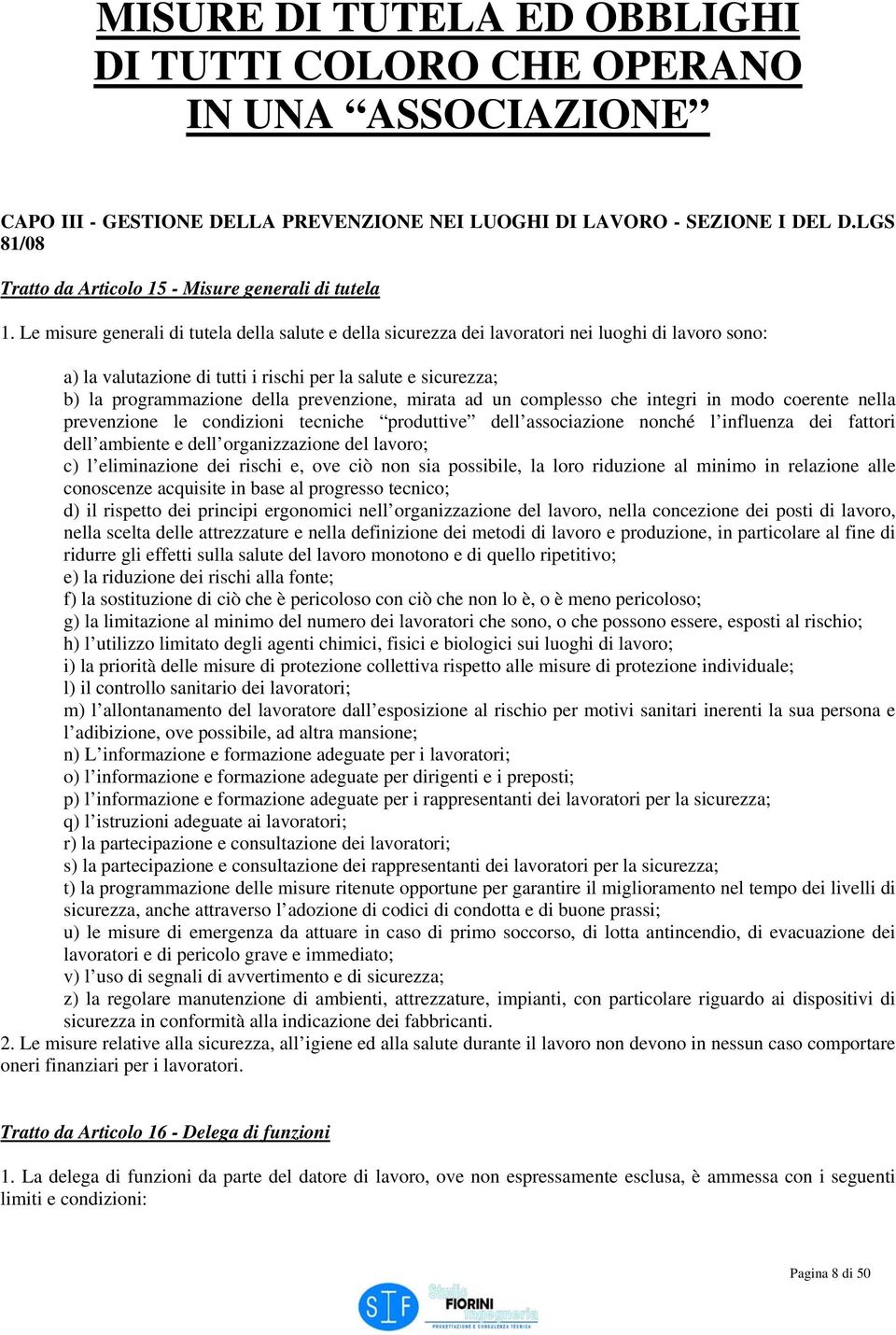 Le misure generali di tutela della salute e della sicurezza dei lavoratori nei luoghi di lavoro sono: a) la valutazione di tutti i rischi per la salute e sicurezza; b) la programmazione della