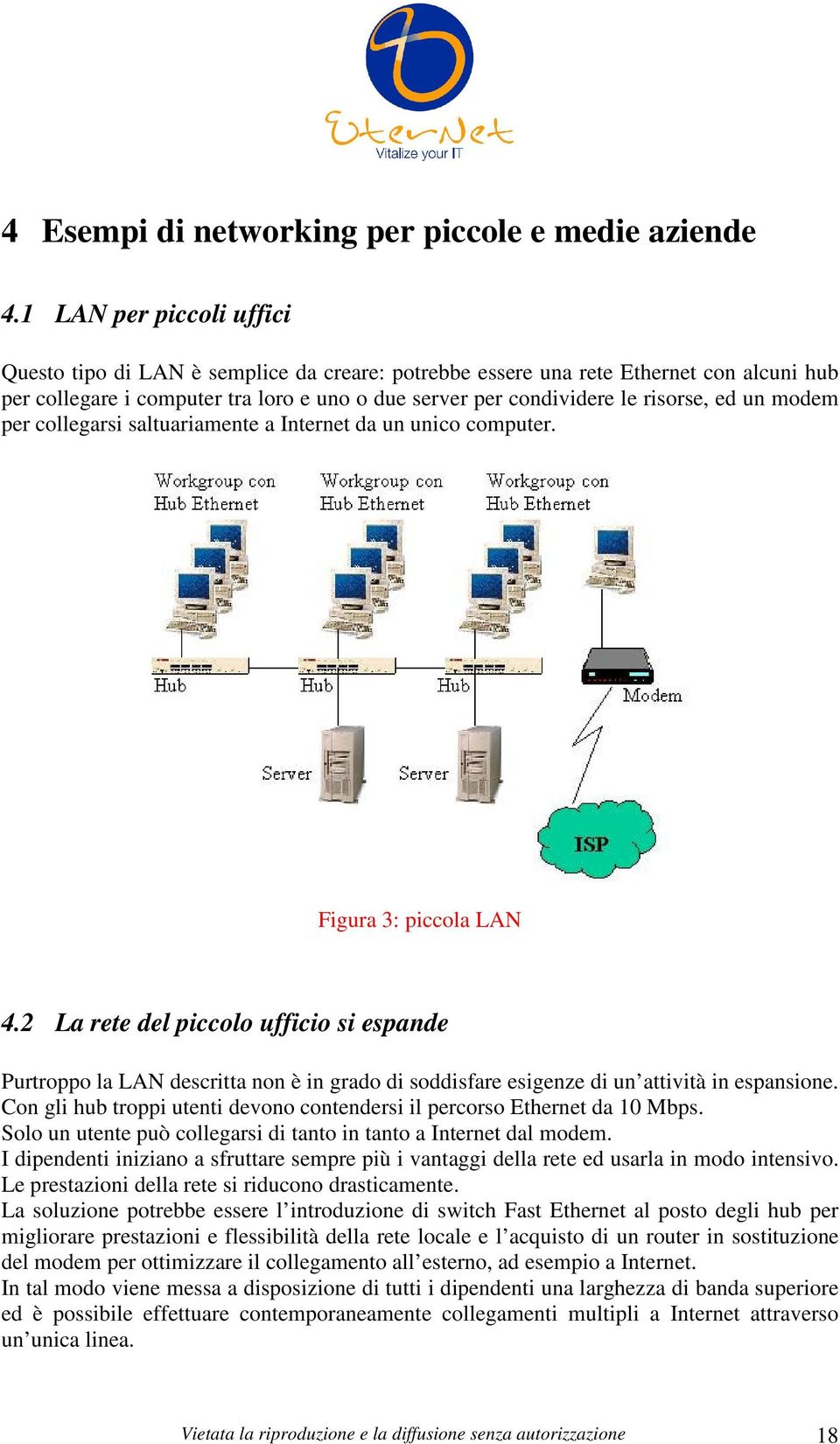 un modem per collegarsi saltuariamente a Internet da un unico computer. Figura 3: piccola LAN 4.