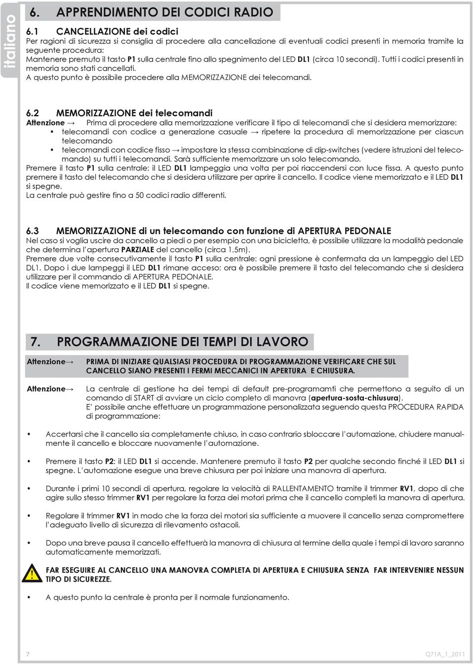 sulla centrale fino allo spegnimento del LED DL1 (circa 10 secondi). Tutti i codici presenti in memoria sono stati cancellati. A questo punto è possibile procedere alla MEMORIZZAZIONE dei telecomandi.