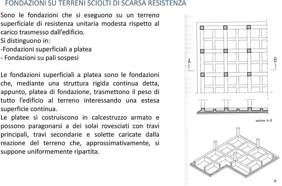 Si distinguono in: -Fondazioni superficiali a platea - Fondazioni su pali sospesi Le fondazioni superficiali a platea sono le fondazioni che, mediante una struttura rigida continua