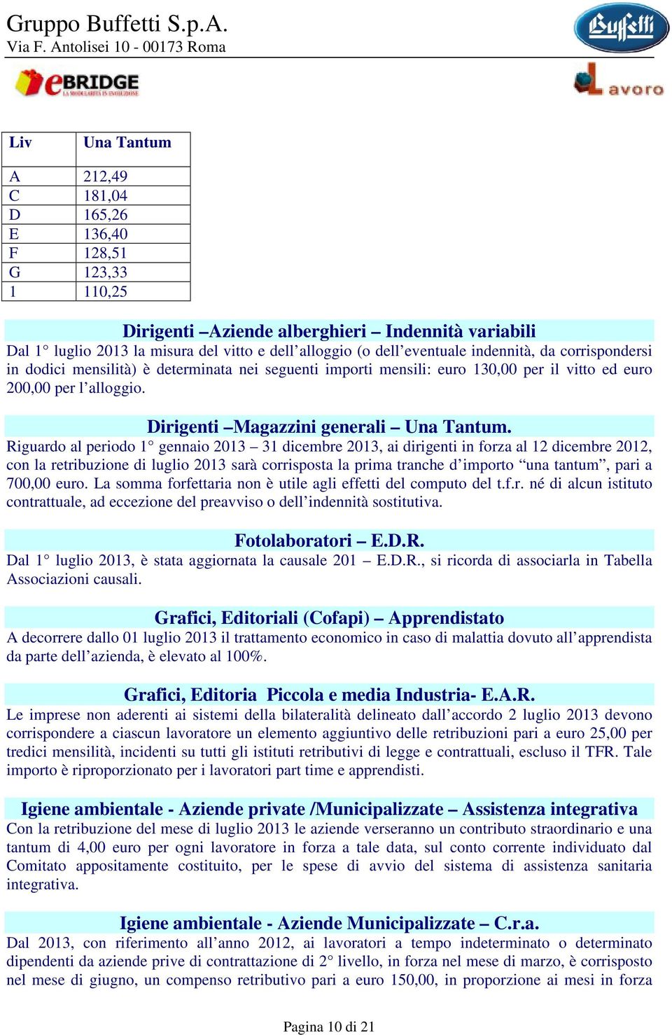 Riguardo al periodo 1 gennaio 2013 31 dicembre 2013, ai dirigenti in forza al 12 dicembre 2012, con la retribuzione di luglio 2013 sarà corrisposta la prima tranche d importo una tantum, pari a