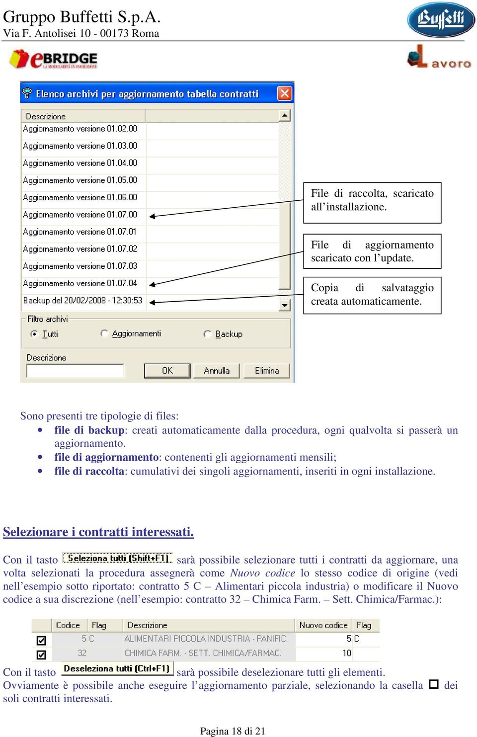 file di aggiornamento: contenenti gli aggiornamenti mensili; file di raccolta: cumulativi dei singoli aggiornamenti, inseriti in ogni installazione. Selezionare i contratti interessati.