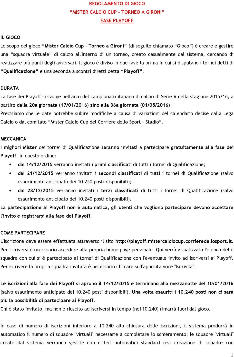 Il gioco è diviso in due fasi: la prima in cui si disputano i tornei detti di Qualificazione e una seconda a scontri diretti detta Playoff.