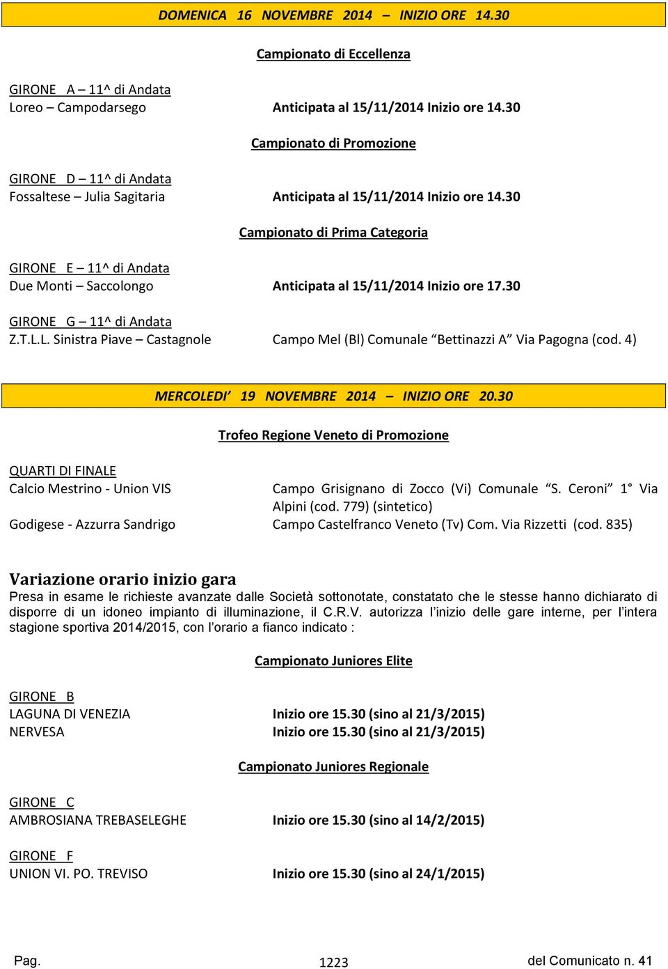 30 Campionato di Prima Categoria GIRONE E 11^ di Andata Due Monti Saccolongo Anticipata al 15/11/2014 Inizio ore 17.30 GIRONE G 11^ di Andata Z.T.L.