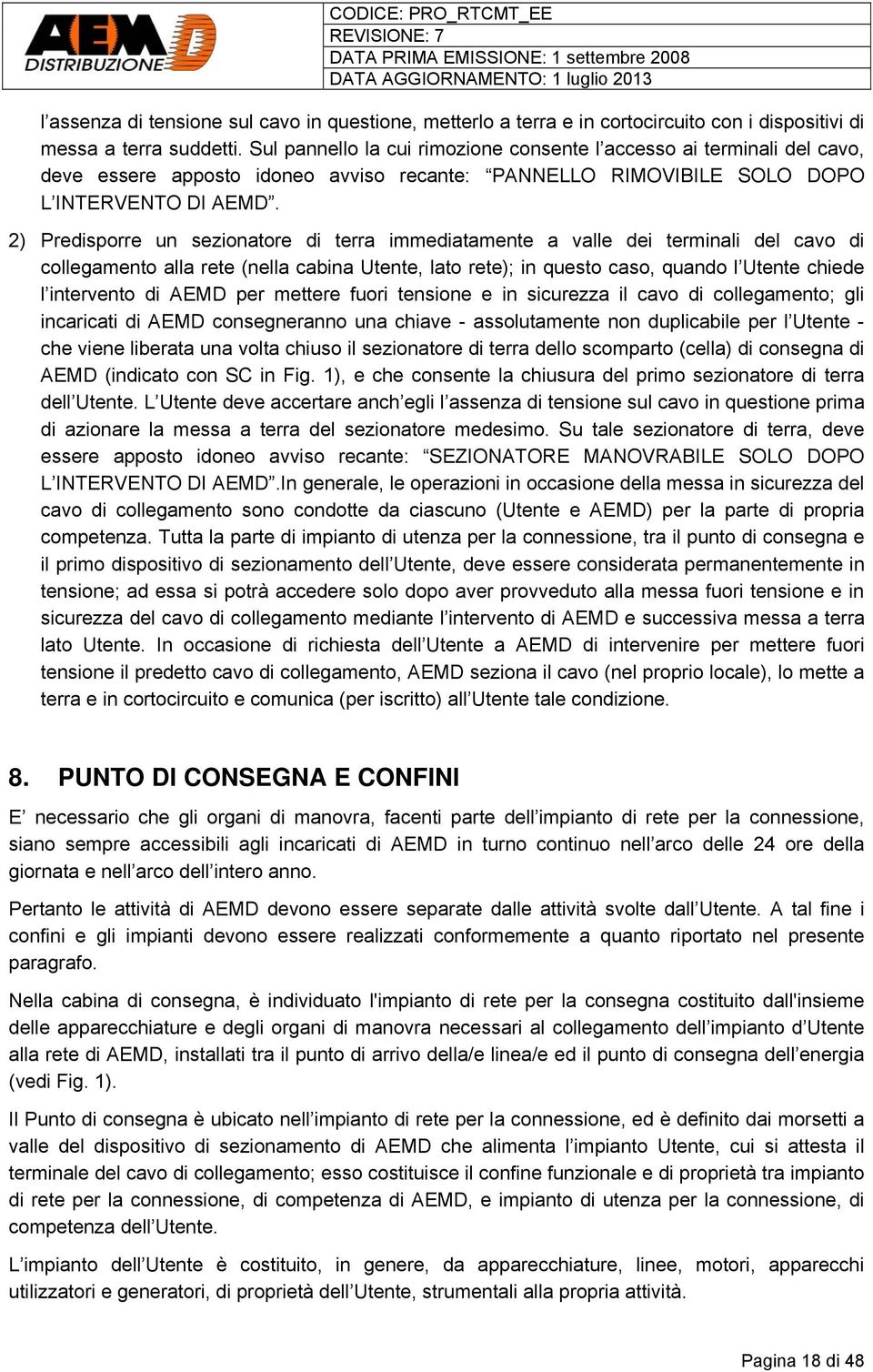 2) Predisporre un sezionatore di terra immediatamente a valle dei terminali del cavo di collegamento alla rete (nella cabina Utente, lato rete); in questo caso, quando l Utente chiede l intervento di