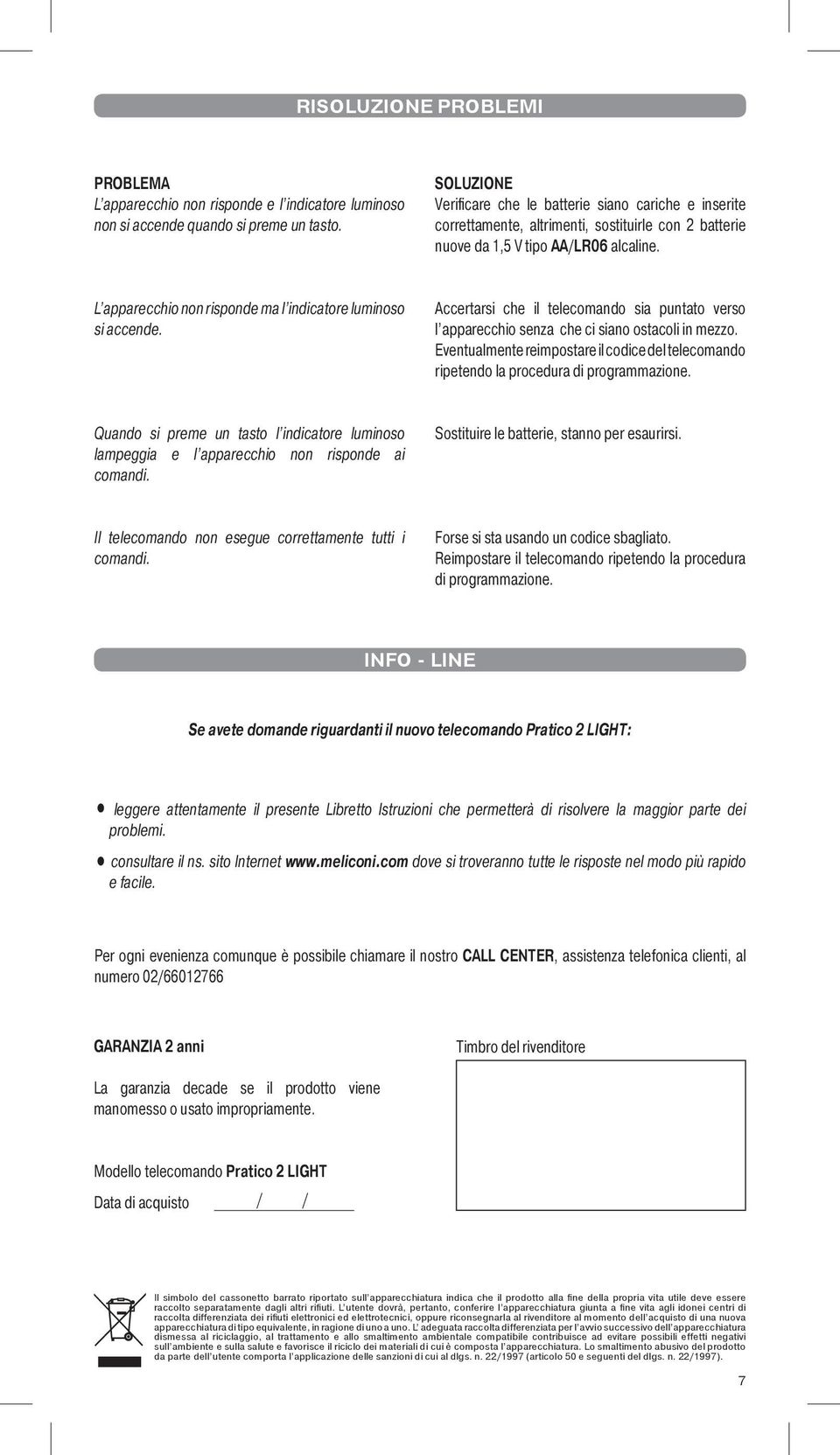 L apparecchio non risponde ma l indicatore luminoso si accende. Accertarsi che il telecomando sia puntato verso l apparecchio senza che ci siano ostacoli in mezzo.