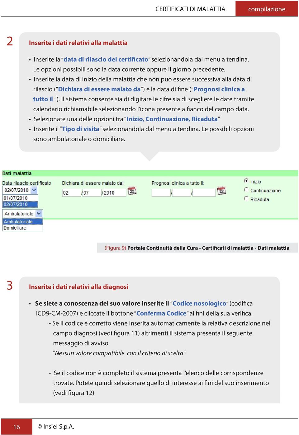 Inserite la data di inizio della malattia che non può essere successiva alla data di rilascio ( Dichiara di essere malato da ) e la data di fine ( Prognosi clinica a tutto il ).