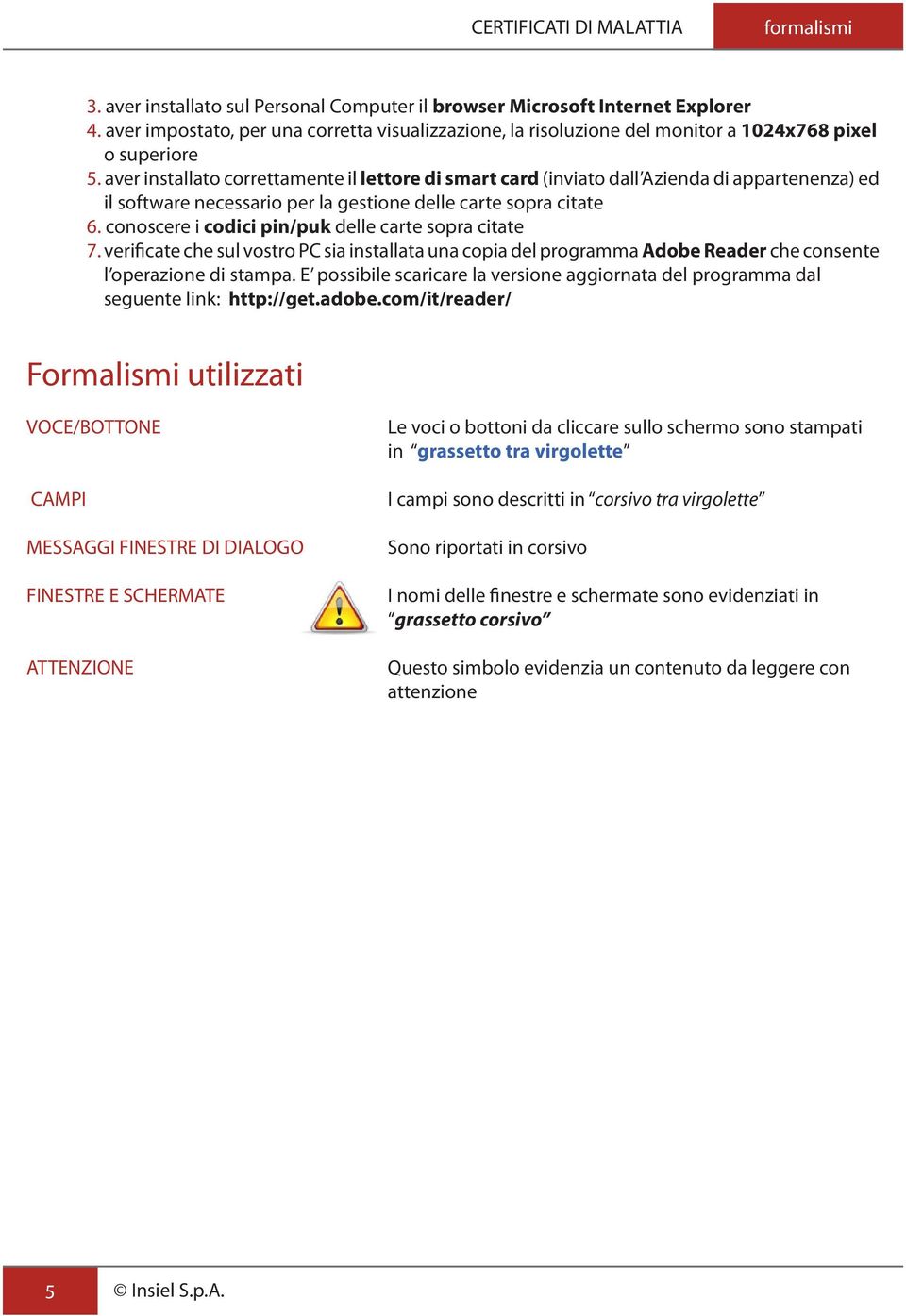 aver installato correttamente il lettore di smart card (inviato dall Azienda di appartenenza) ed il software necessario per la gestione delle carte sopra citate 6.