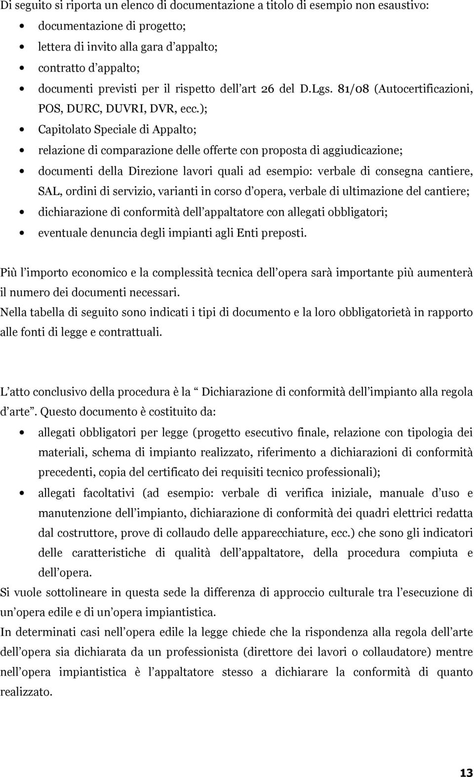 ); Capitolato Speciale di Appalto; relazione di comparazione delle offerte con proposta di aggiudicazione; documenti della Direzione lavori quali ad esempio: verbale di consegna cantiere, SAL, ordini