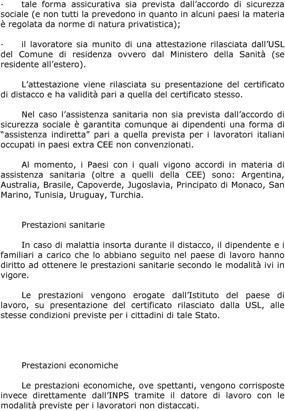 L attestazione viene rilasciata su presentazione del certificato di distacco e ha validità pari a quella del certificato stesso.