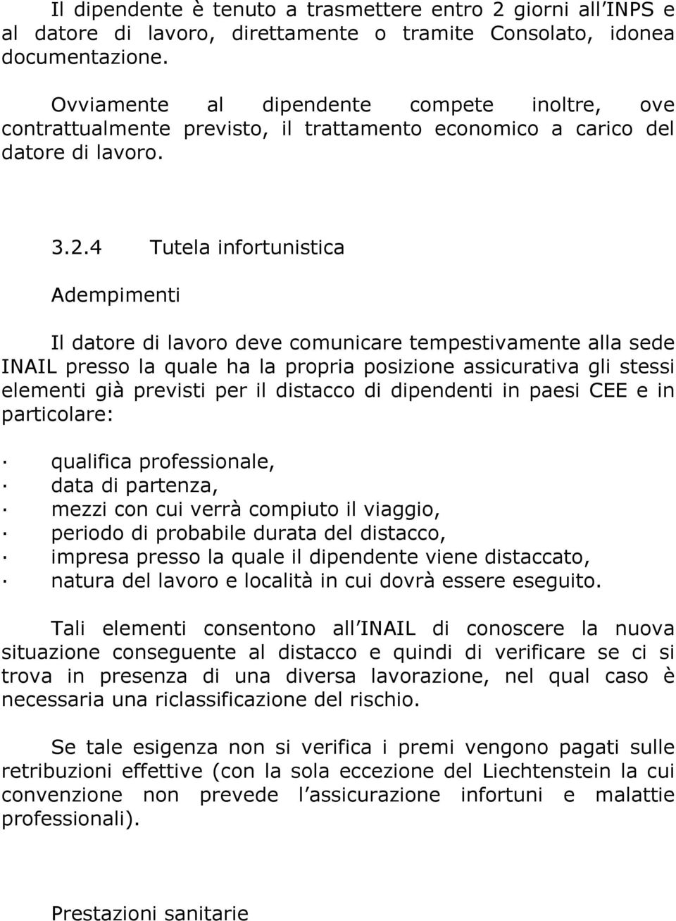 4 Tutela infortunistica Adempimenti Il datore di lavoro deve comunicare tempestivamente alla sede INAIL presso la quale ha la propria posizione assicurativa gli stessi elementi già previsti per il