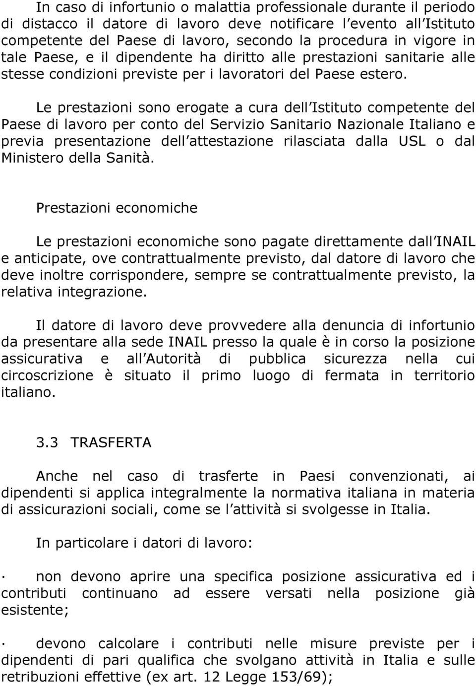 Le prestazioni sono erogate a cura dell Istituto competente del Paese di lavoro per conto del Servizio Sanitario Nazionale Italiano e previa presentazione dell attestazione rilasciata dalla USL o dal