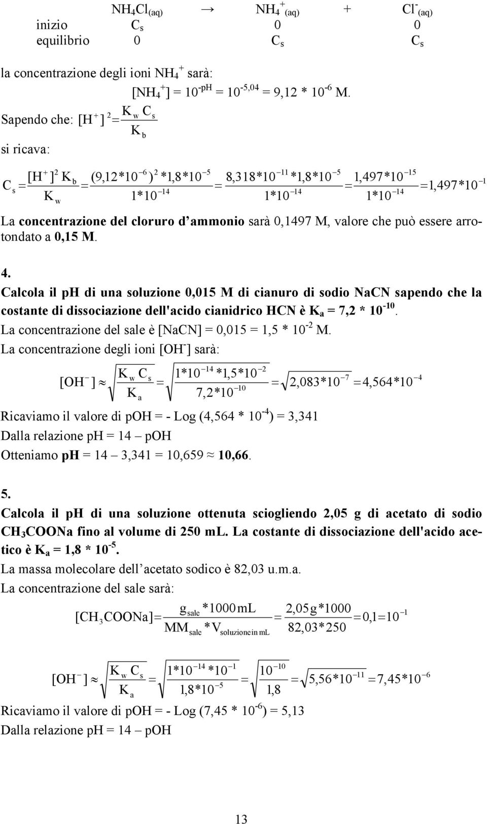 può essere arrotondato a 0,15. 4. Calcola il ph di una soluzione 0,015 di cianuro di sodio NaCN sapendo che la costante di dissociazione dell'acido cianidrico HCN è a 7,2 * 10-10.