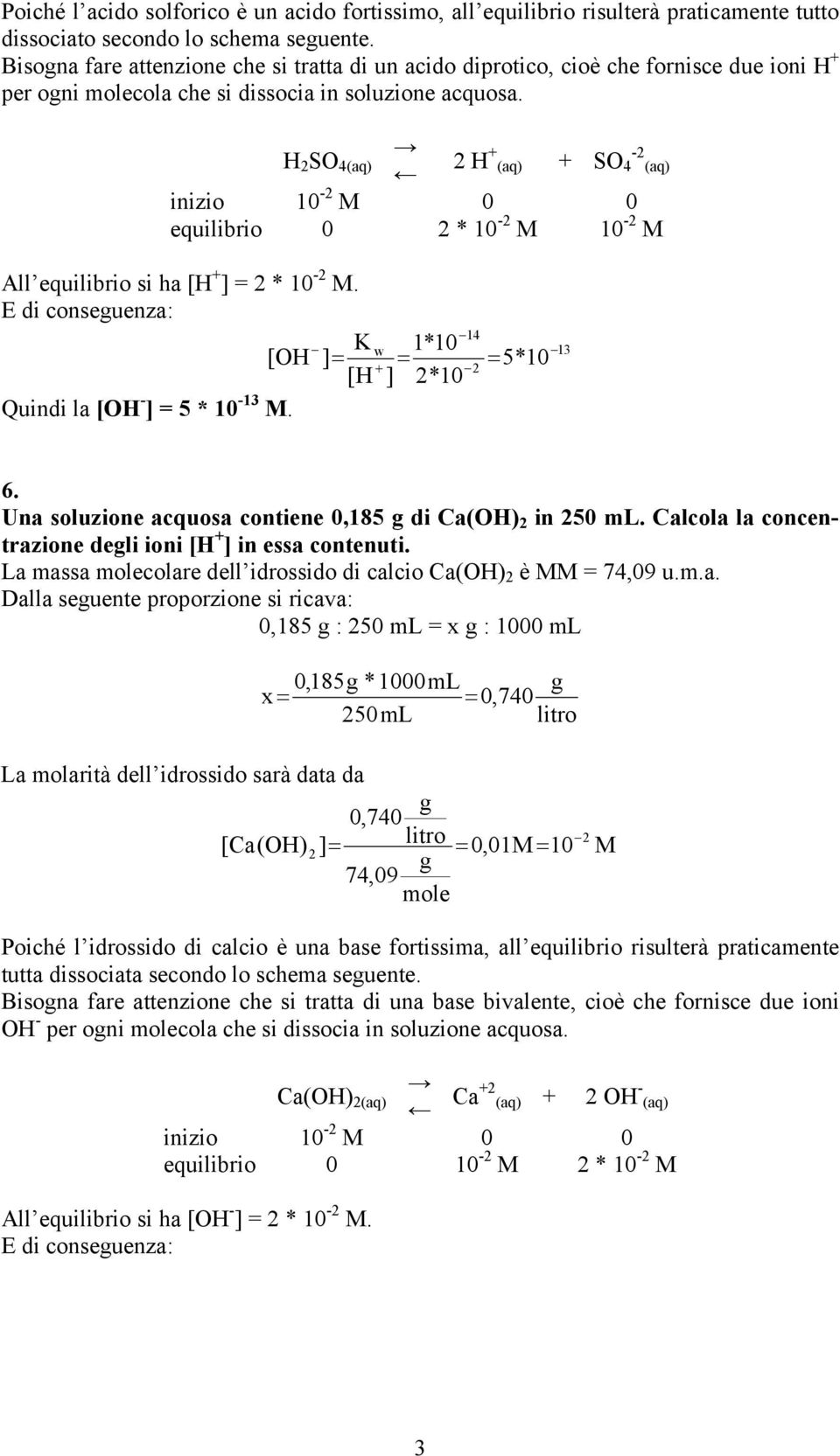 H 2 SO 4(aq) 2 H (aq) -2 SO 4 (aq) inizio 10-2 0 0 equilibrio 0 2 * 10-2 10-2 All equilibrio si ha [H ] 2 * 10-2. E di conseuenza: w 1*10 [OH ] 5* 10 [H ] 2*10 Quindi la [OH - ] 5 * 10-13. 13 6.