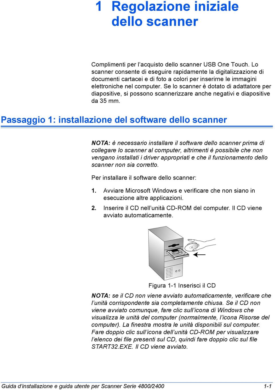 Se lo scanner è dotato di adattatore per diapositive, si possono scannerizzare anche negativi e diapositive da 35 mm.