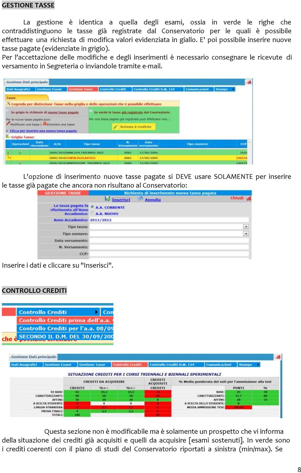 Per l accettazione delle modifiche e degli inserimenti è necessario consegnare le ricevute di versamento in Segreteria o inviandole tramite e-mail.