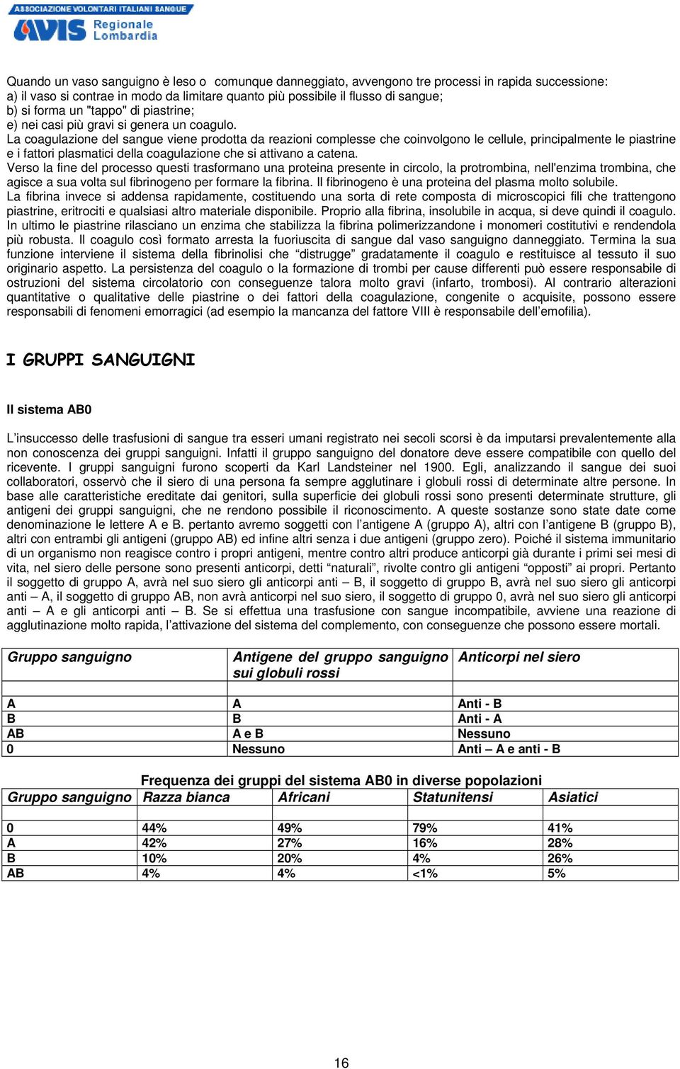 La coagulazione del sangue viene prodotta da reazioni complesse che coinvolgono le cellule, principalmente le piastrine e i fattori plasmatici della coagulazione che si attivano a catena.