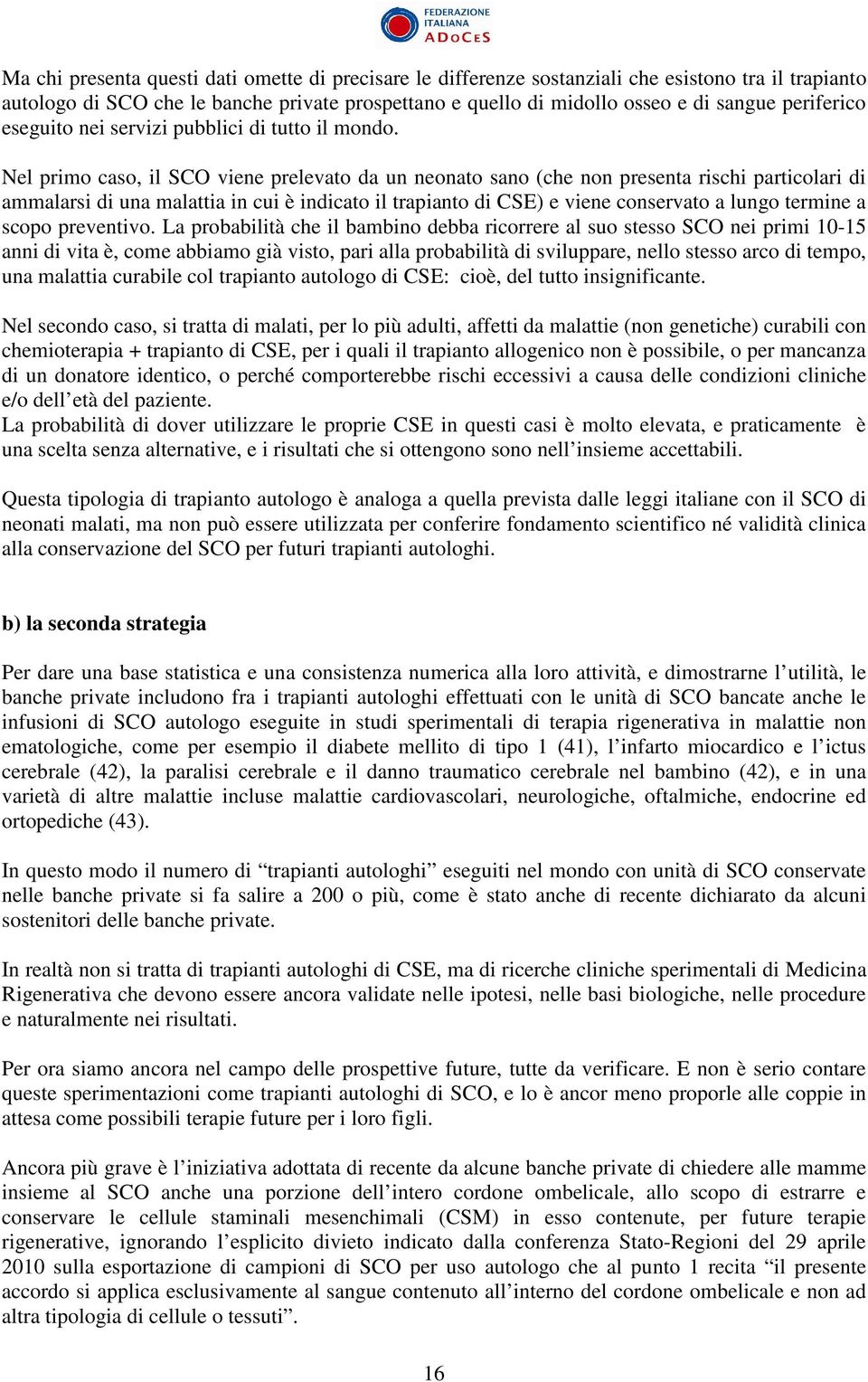 Nel primo caso, il SCO viene prelevato da un neonato sano (che non presenta rischi particolari di ammalarsi di una malattia in cui è indicato il trapianto di CSE) e viene conservato a lungo termine a