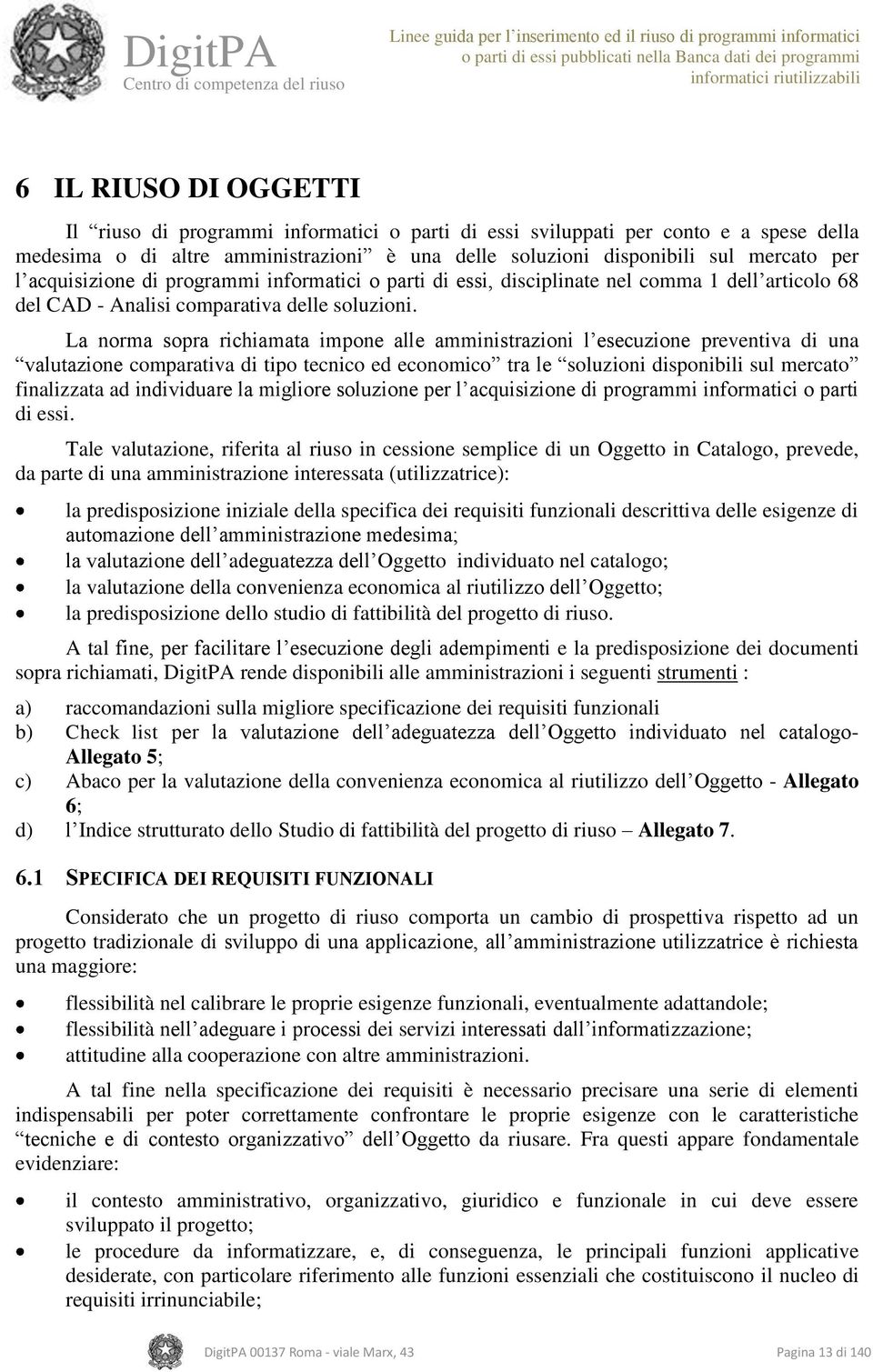 La norma sopra richiamata impone alle amministrazioni l esecuzione preventiva di una valutazione comparativa di tipo tecnico ed economico tra le soluzioni disponibili sul mercato finalizzata ad