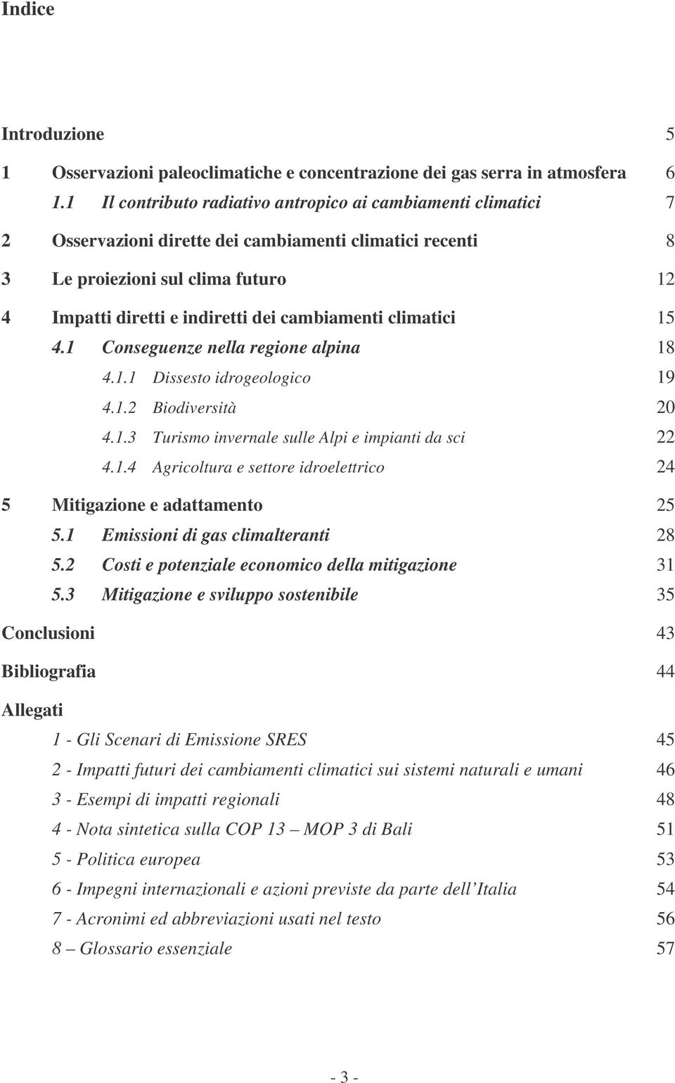 cambiamenti climatici 15 4.1 Conseguenze nella regione alpina 18 4.1.1 Dissesto idrogeologico 19 4.1.2 Biodiversità 20 4.1.3 Turismo invernale sulle Alpi e impianti da sci 22 4.1.4 Agricoltura e settore idroelettrico 24 5 Mitigazione e adattamento 25 5.