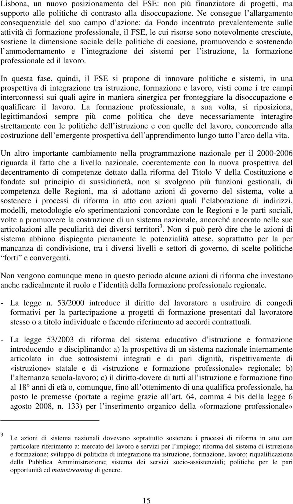 sostiene la dimensione sociale delle politiche di coesione, promuovendo e sostenendo l ammodernamento e l integrazione dei sistemi per l istruzione, la formazione professionale ed il lavoro.