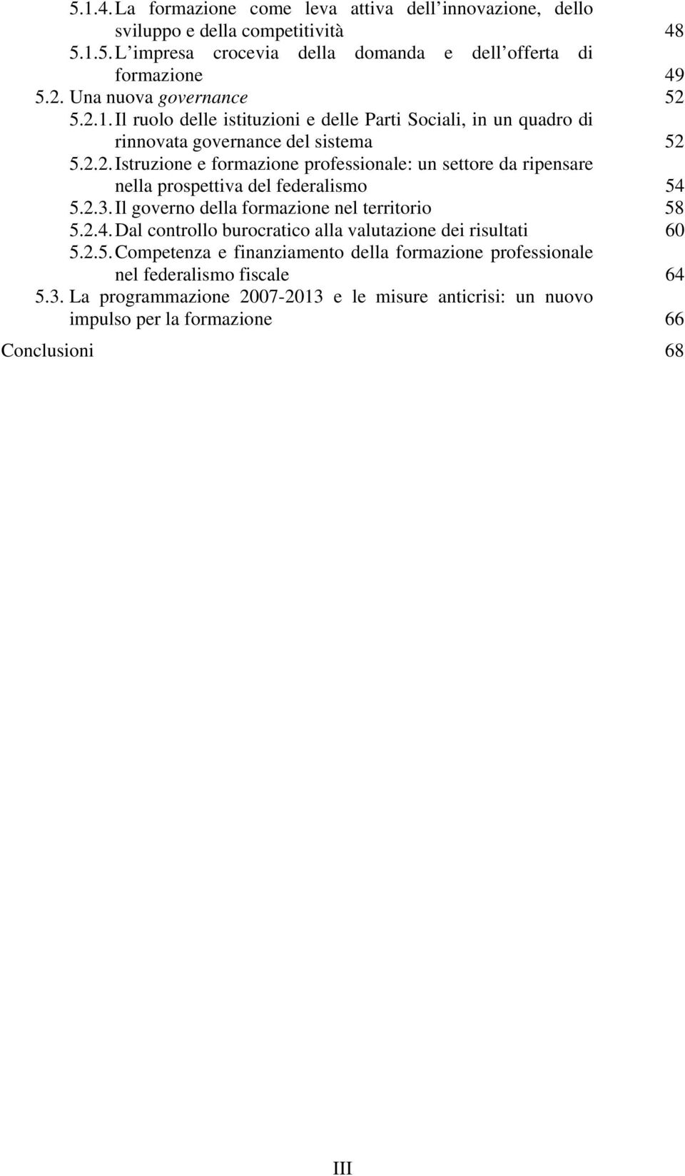 2.3. Il governo della formazione nel territorio 58 5.2.4. Dal controllo burocratico alla valutazione dei risultati 60 5.2.5. Competenza e finanziamento della formazione professionale nel federalismo fiscale 64 5.