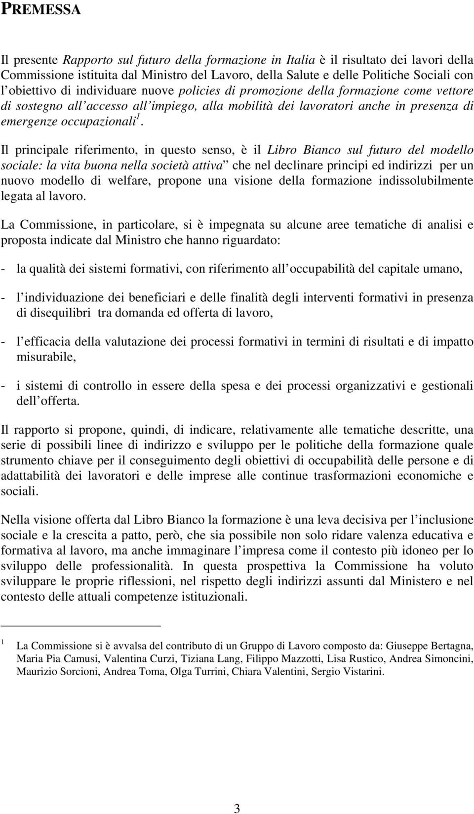 Il principale riferimento, in questo senso, è il Libro Bianco sul futuro del modello sociale: la vita buona nella società attiva che nel declinare principi ed indirizzi per un nuovo modello di