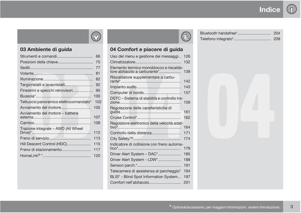 .. 82 Riscaldatore supplementare a carburante*... 142 Tergicristalli e lavacristalli... 92 Impianto audio... 143 Finestrini e specchi retrovisori... 95 Computer di bordo... 157 Bussola*.