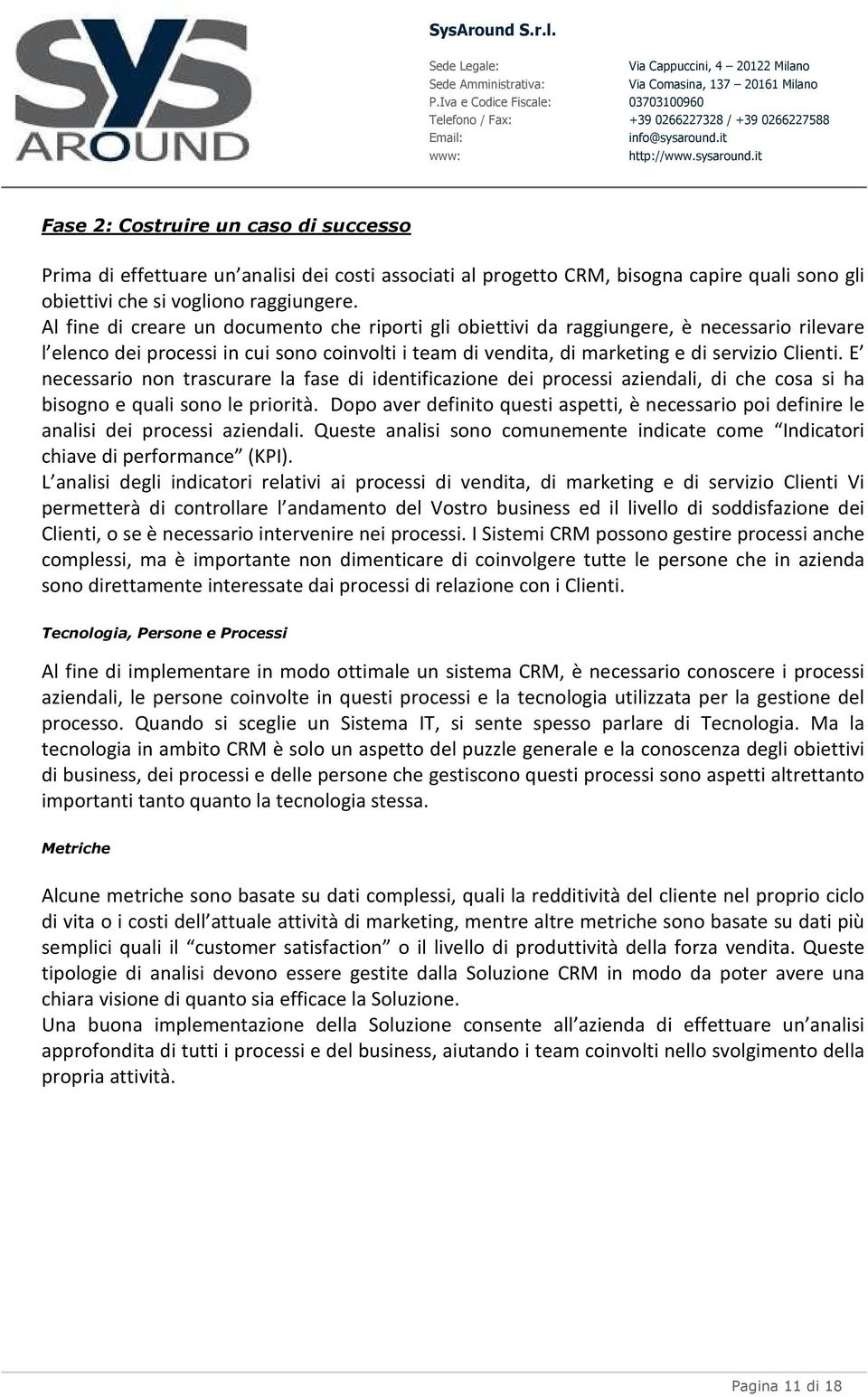 E necessario non trascurare la fase di identificazione dei processi aziendali, di che cosa si ha bisogno e quali sono le priorità.