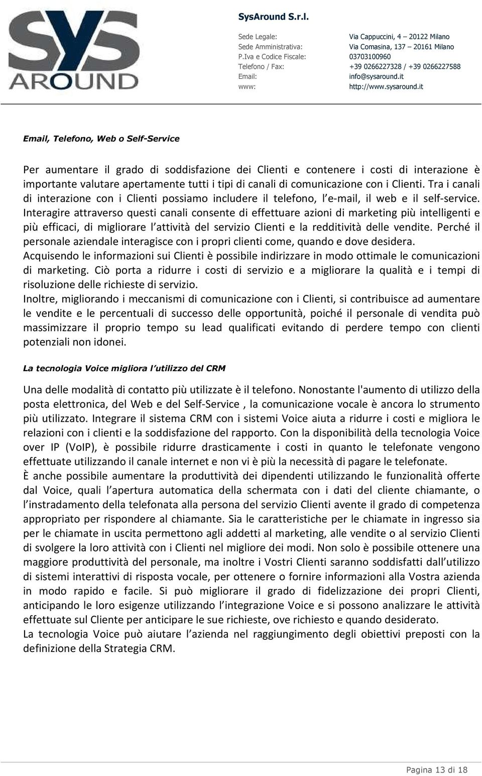 Interagire attraverso questi canali consente di effettuare azioni di marketing più intelligenti e più efficaci, di migliorare l attività del servizio Clienti e la redditività delle vendite.