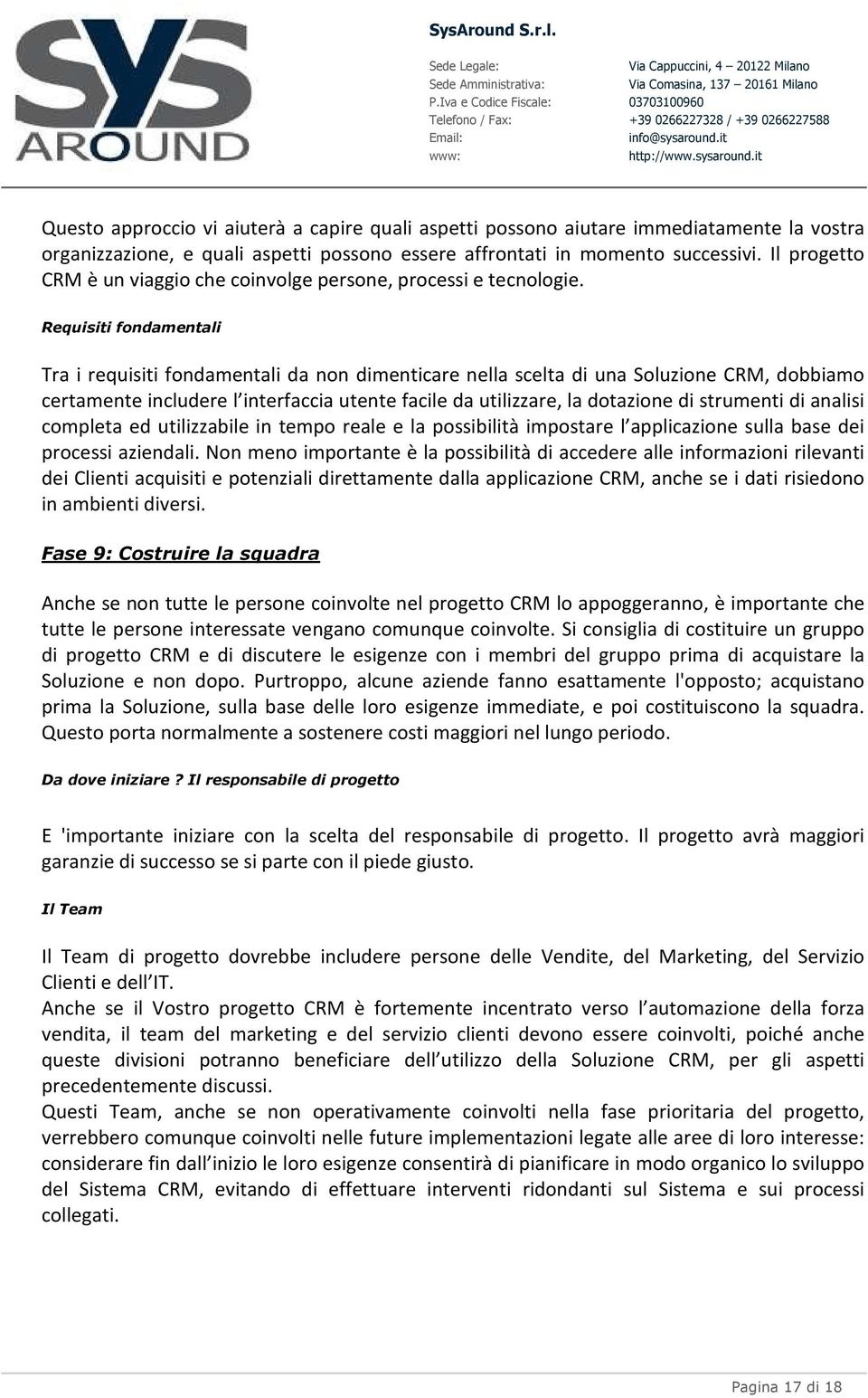 Requisiti fondamentali Tra i requisiti fondamentali da non dimenticare nella scelta di una Soluzione CRM, dobbiamo certamente includere l interfaccia utente facile da utilizzare, la dotazione di