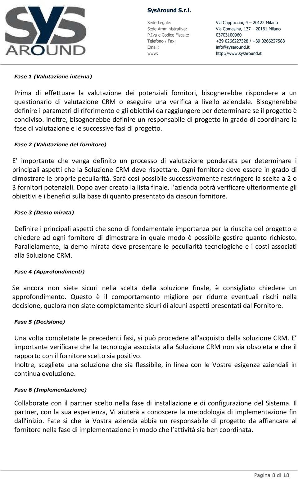 Inoltre, bisognerebbe definire un responsabile di progetto in grado di coordinare la fase di valutazione e le successive fasi di progetto.