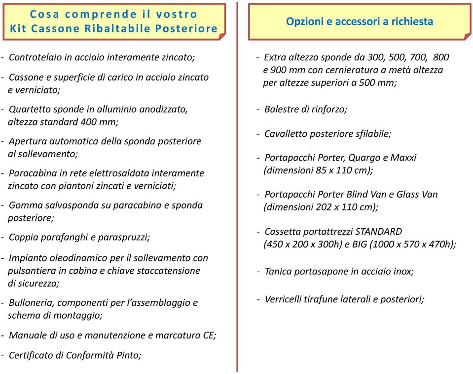 zincati e verniciati; - Gomma salvasponda su paracabina e sponda posteriore; - Coppia parafanghi e paraspruzzi; - Impianto oleodinamico per il sollevamento con pulsantiera in cabina e chiave