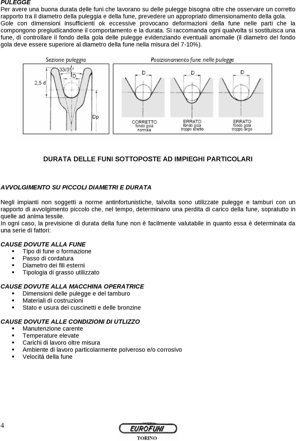 Si raccomanda ogni qualvolta si sostituisca una, di controllare il fondo della gola delle pulegge evidenziando eventuali anomalie (il diametro del fondo gola deve essere superiore al diametro della