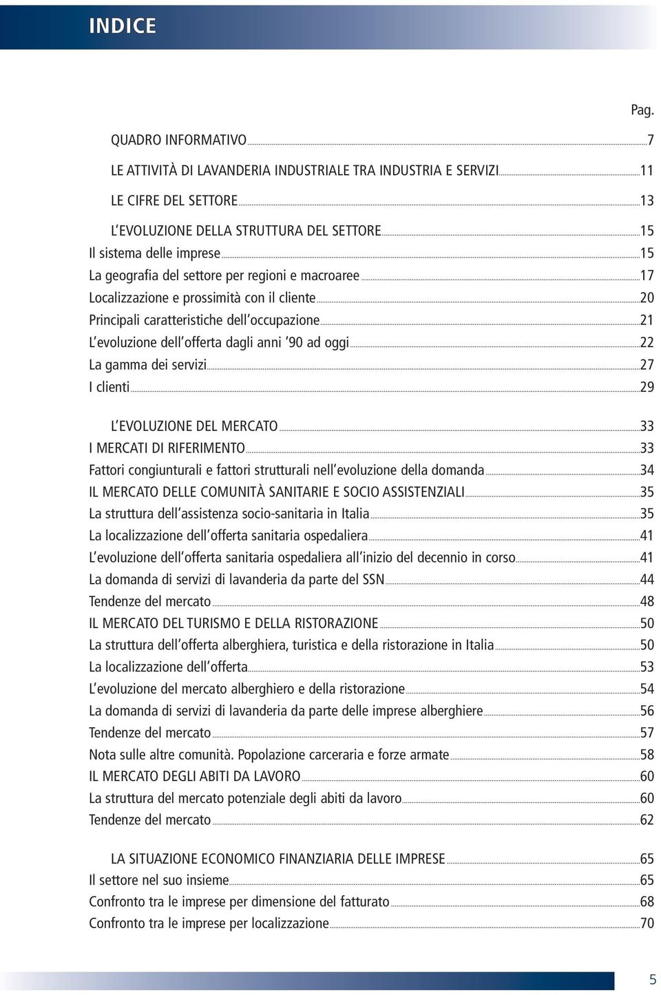 ..21 L evoluzione dell offerta dagli anni 90 ad oggi...22 La gamma dei servizi...27 I clienti...29 L EVOLUZIONE DEL MERCATO...33 I MERCATI DI RIFERIMENTO.