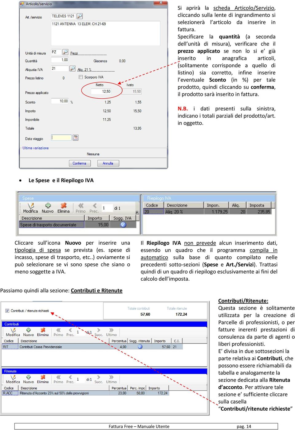 corretto, infine inserire l eventuale Sconto (in %) per tale prodotto, quindi cliccando su conferma, il prodotto sarà inserito in fattura. N.B.