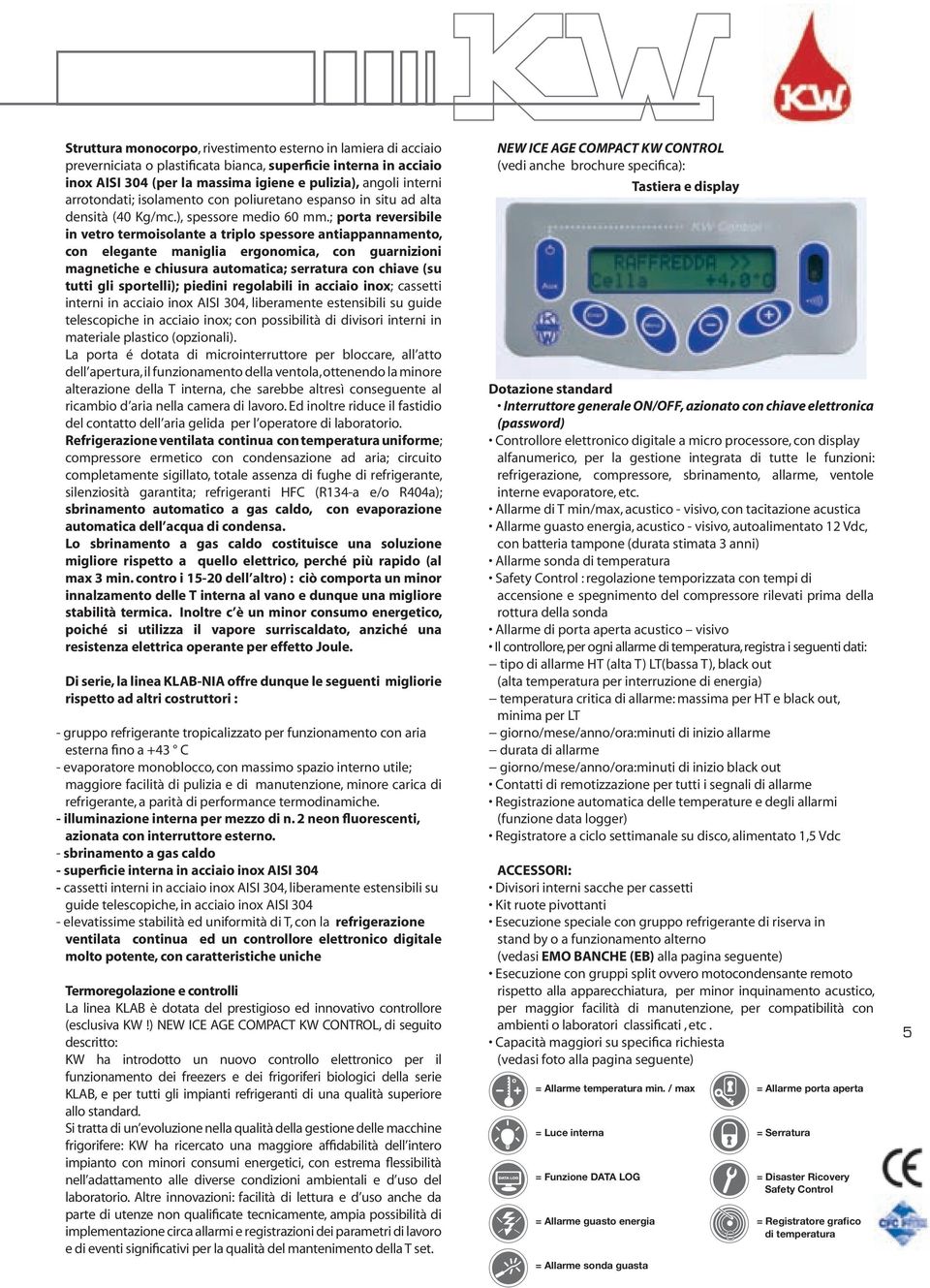 ; porta reversibile in vetro termoisolante a triplo spessore antiappannamento, con elegante maniglia ergonomica, con guarnizioni magnetiche e chiusura automatica; serratura con chiave (su tutti gli