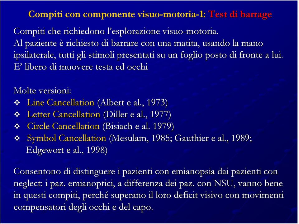 E libero di muovere testa ed occhi Molte versioni: Line Cancellation (Albert e al., 1973) Letter Cancellation (Diller e al., 1977) Circle Cancellation (Bisiach e al.