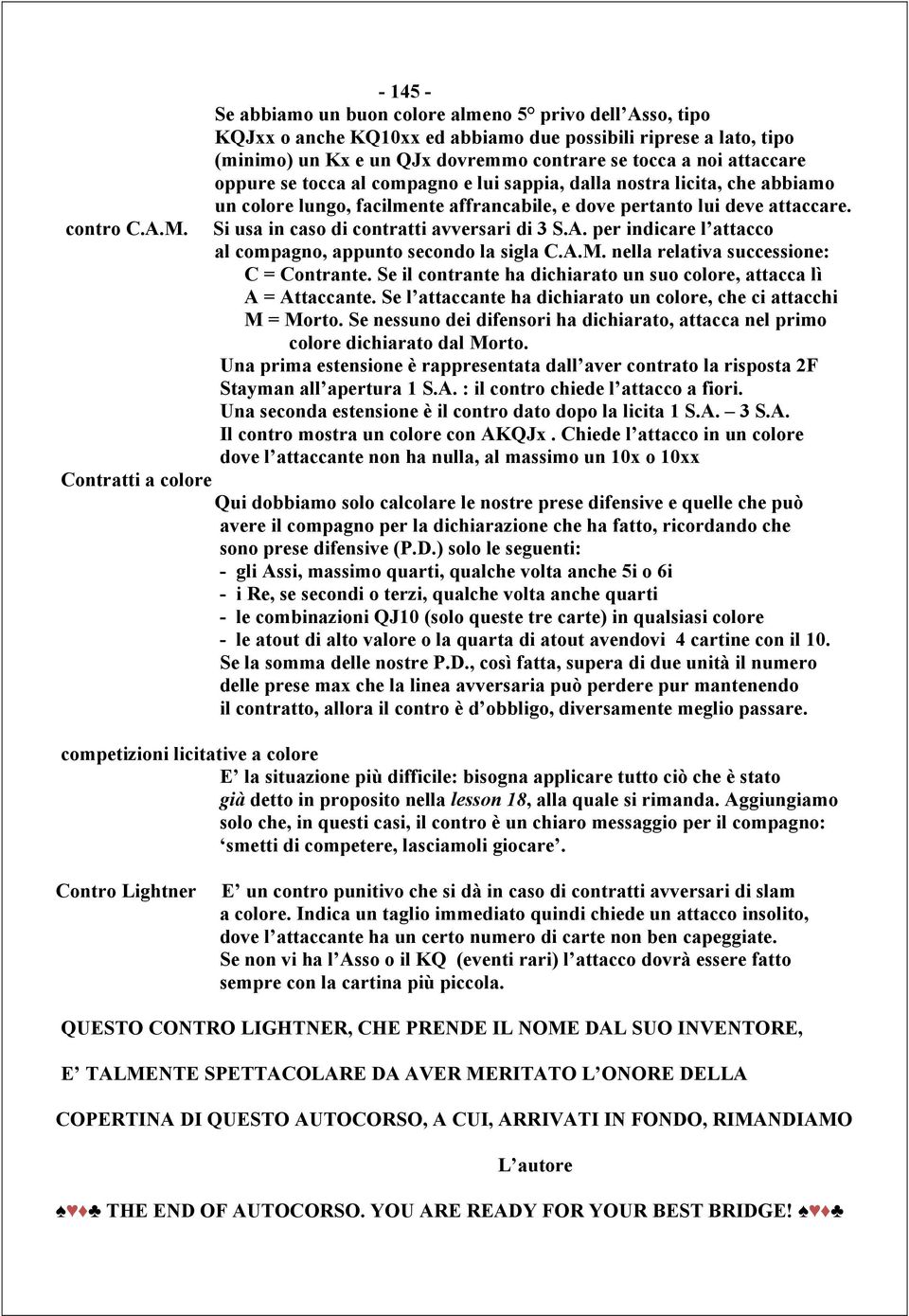 oppure se tocca al compagno e lui sappia, dalla nostra licita, che abbiamo un colore lungo, facilmente affrancabile, e dove pertanto lui deve attaccare. Si usa in caso di contratti avversari di 3 S.A.