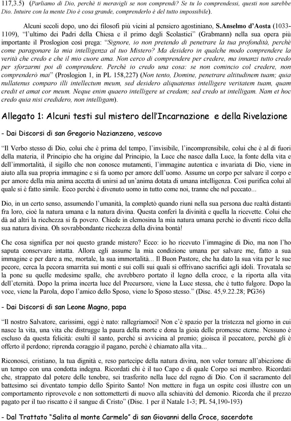 Anselmo d Aosta (1033-1109), l ultimo dei Padri della Chiesa e il primo degli Scolastici (Grabmann) nella sua opera più importante il Proslogion così prega: Signore, io non pretendo di penetrare la