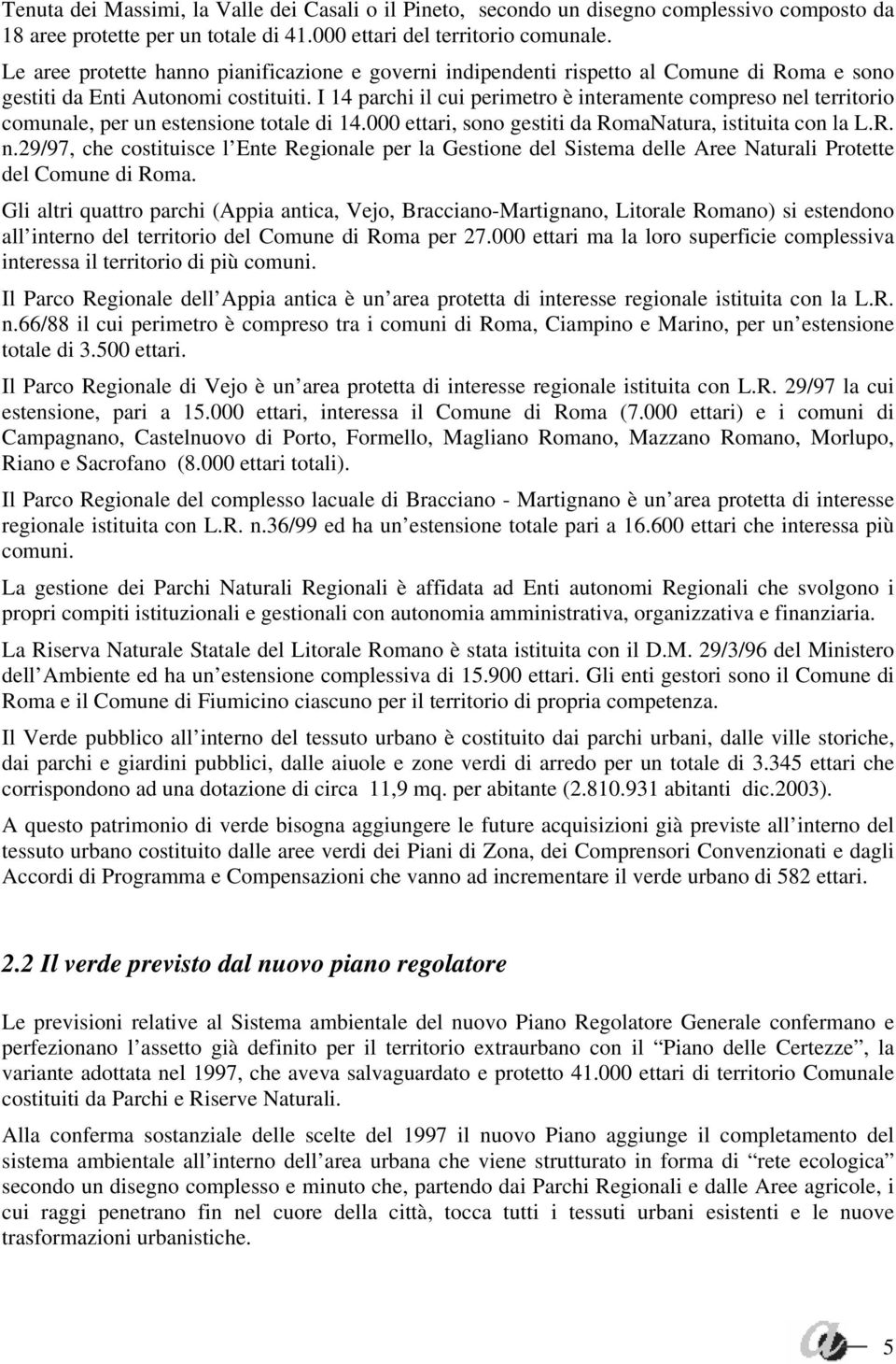 I 14 parchi il cui perimetro è interamente compreso nel territorio comunale, per un estensione totale di 14.000 ettari, sono gestiti da RomaNatura, istituita con la L.R. n.29/97, che costituisce l Ente Regionale per la Gestione del Sistema delle Aree Naturali Protette del Comune di Roma.