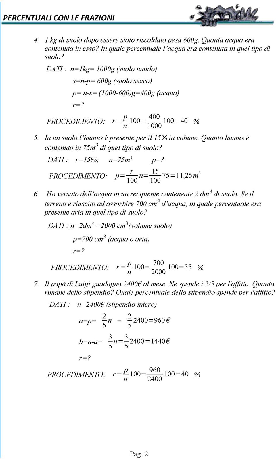 Quanto humus è contenuto in 75m 3 di quel tipo di suolo? DATI : r=15%; n=75m 3 p=? PROCEDIMENTO: p= r 15 n= 100 100 75=11,25m3 6. Ho versato dell acqua in un recipiente contenente 2 dm 3 di suolo.