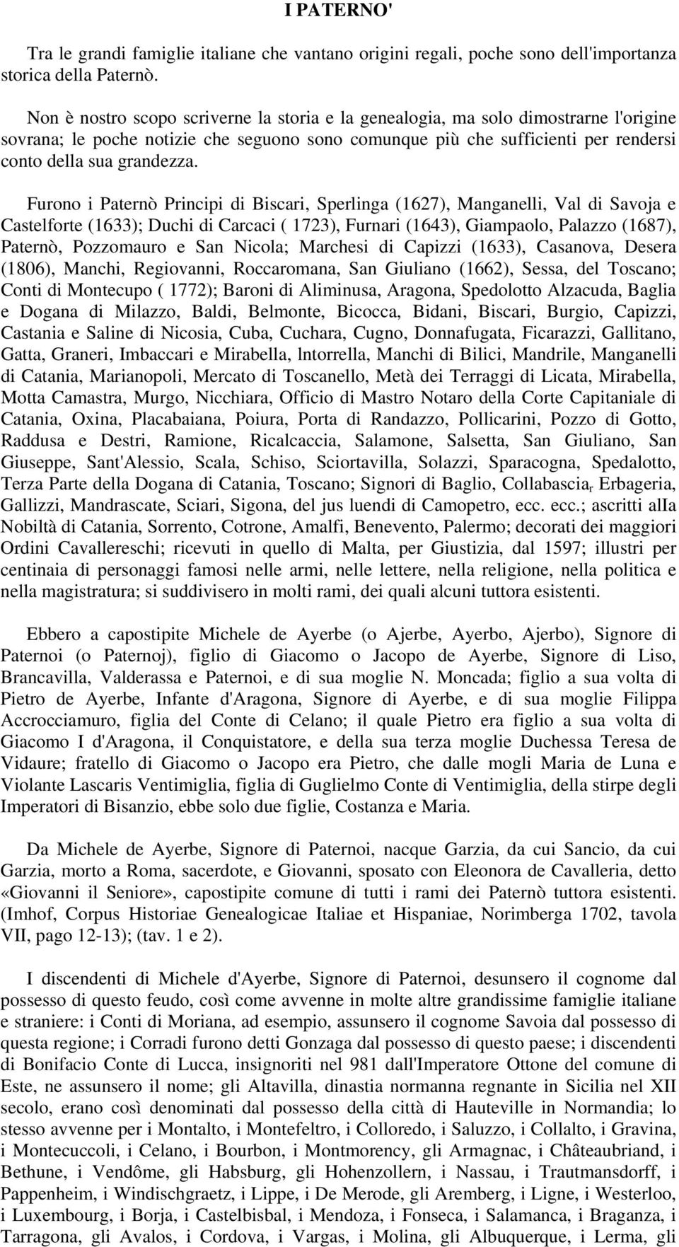 Furono i Paternò Principi di Biscari, Sperlinga (1627), Manganelli, Val di Savoja e Castelforte (1633); Duchi di Carcaci ( 1723), Furnari (1643), Giampaolo, Palazzo (1687), Paternò, Pozzomauro e San