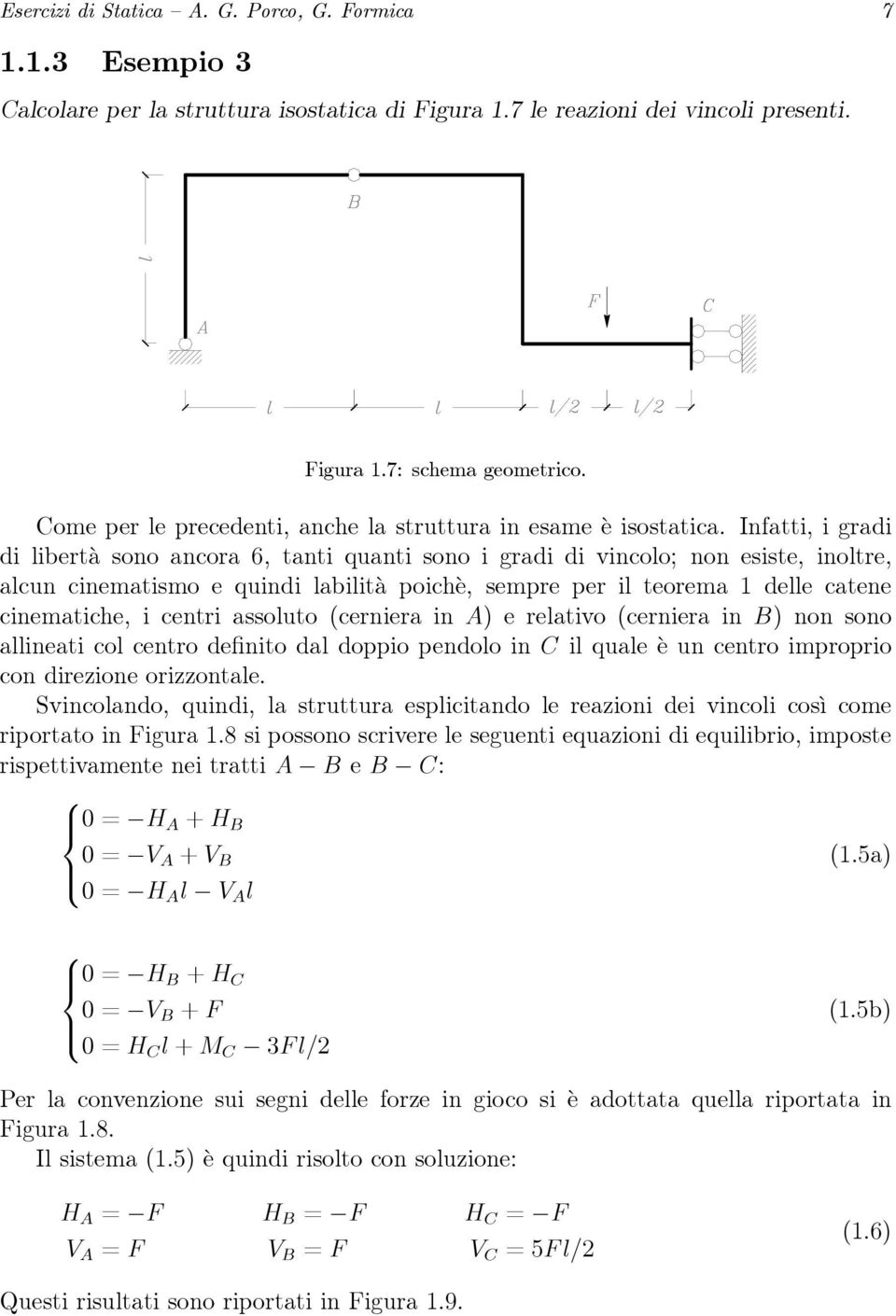 Infatti, i gradi di libertà sono ancora 6, tanti quanti sono i gradi di vincolo; non esiste, inoltre, alcun cinematismo e quindi labilità poichè, sempre per il teorema 1 delle catene cinematiche, i