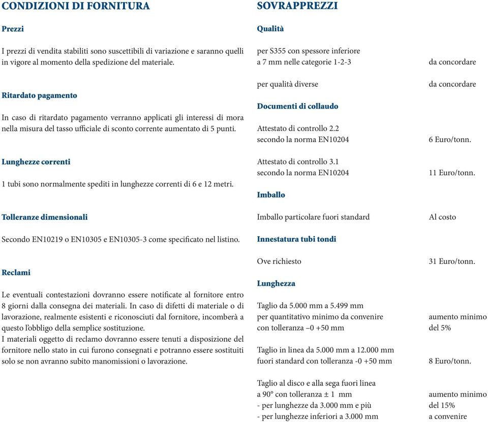 Lunghezze correnti 1 tubi sono normalmente spediti in lunghezze correnti di 6 e 12 metri. Tolleranze dimensionali Secondo EN10219 o EN10305 e EN10305-3 come specificato nel listino.