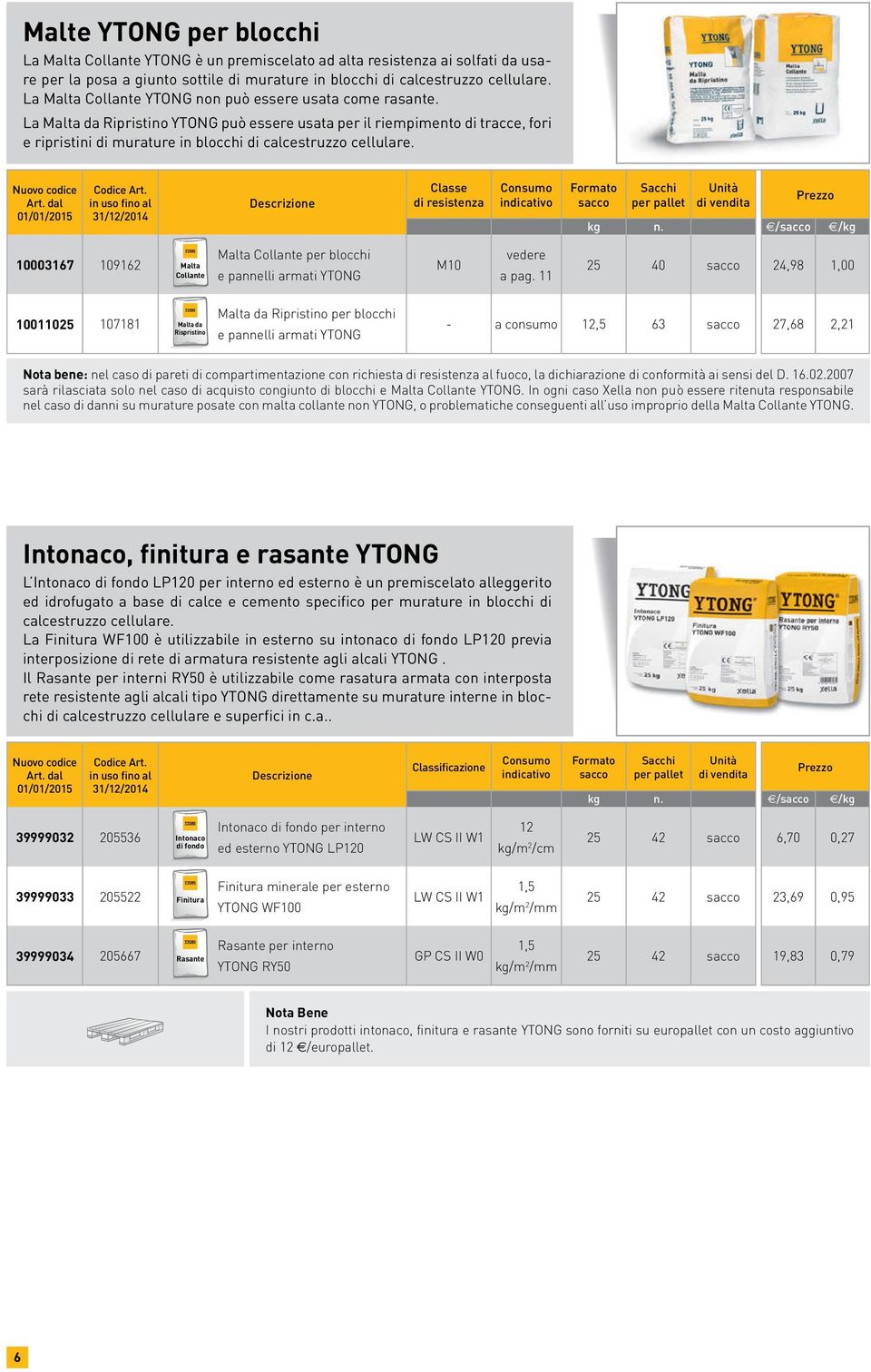 Classe di resistenza indicativo Formato sacco Sacchi kg n. /sacco /kg 10003167 109162 Malta Collante Malta Collante per e pannelli armati YTONG M10 vedere a pag.