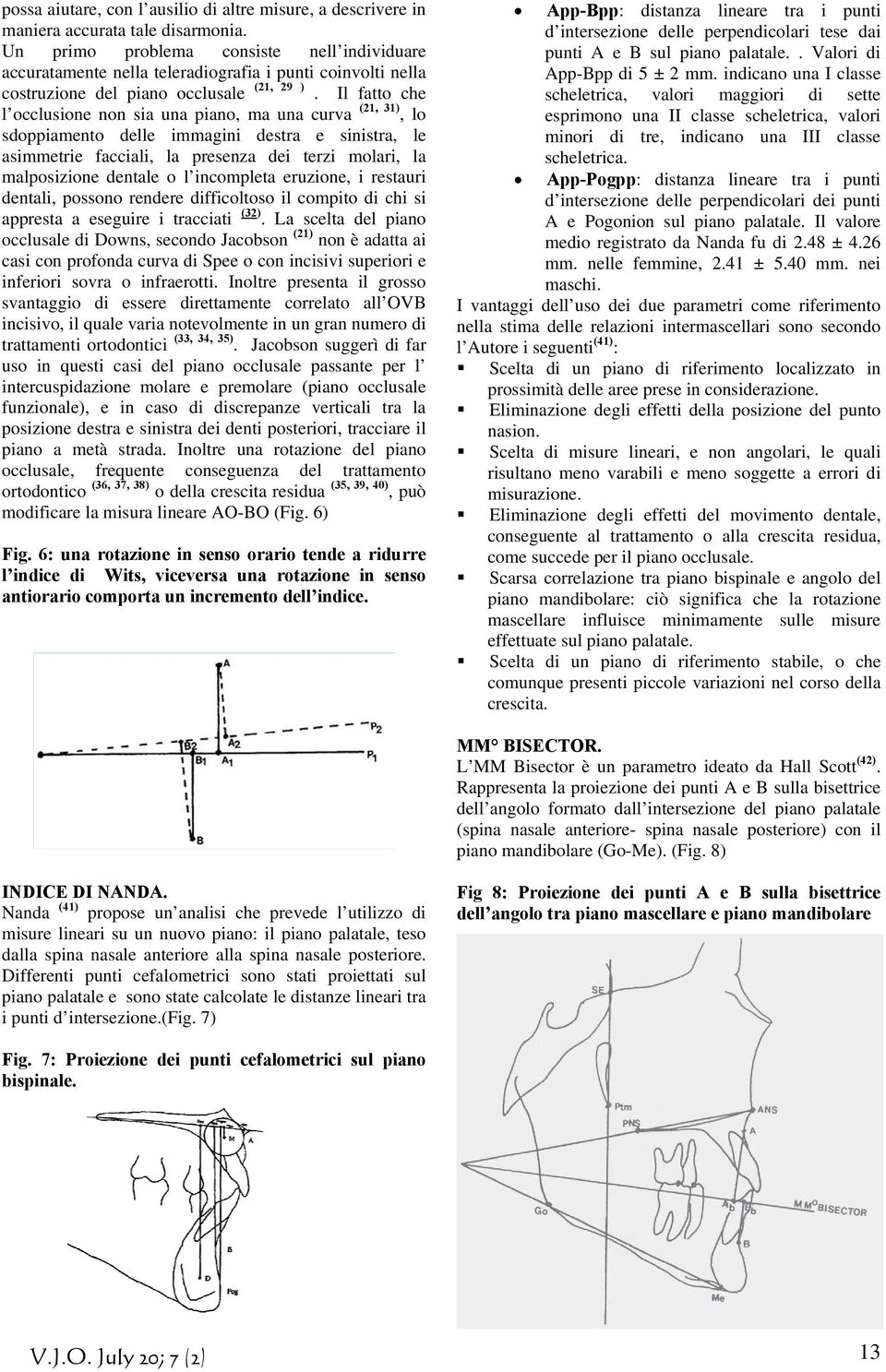 Il fatto che l occlusione non sia una piano, ma una curva (21, 31), lo sdoppiamento delle immagini destra e sinistra, le asimmetrie facciali, la presenza dei terzi molari, la malposizione dentale o l