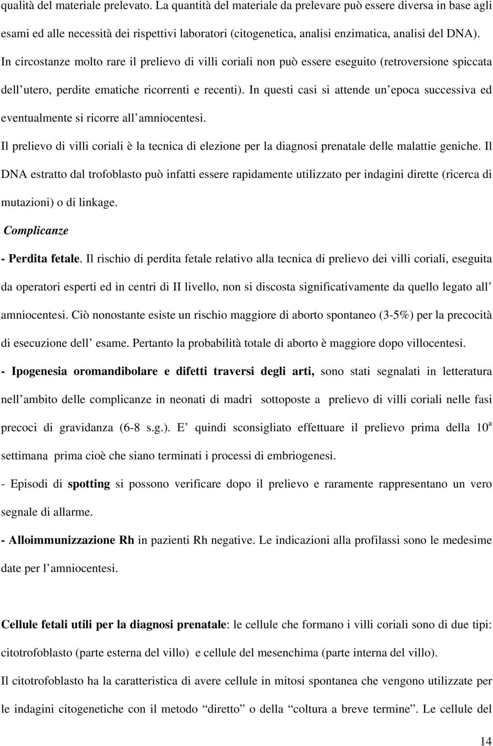 In circostanze molto rare il prelievo di villi coriali non può essere eseguito (retroversione spiccata dell utero, perdite ematiche ricorrenti e recenti).