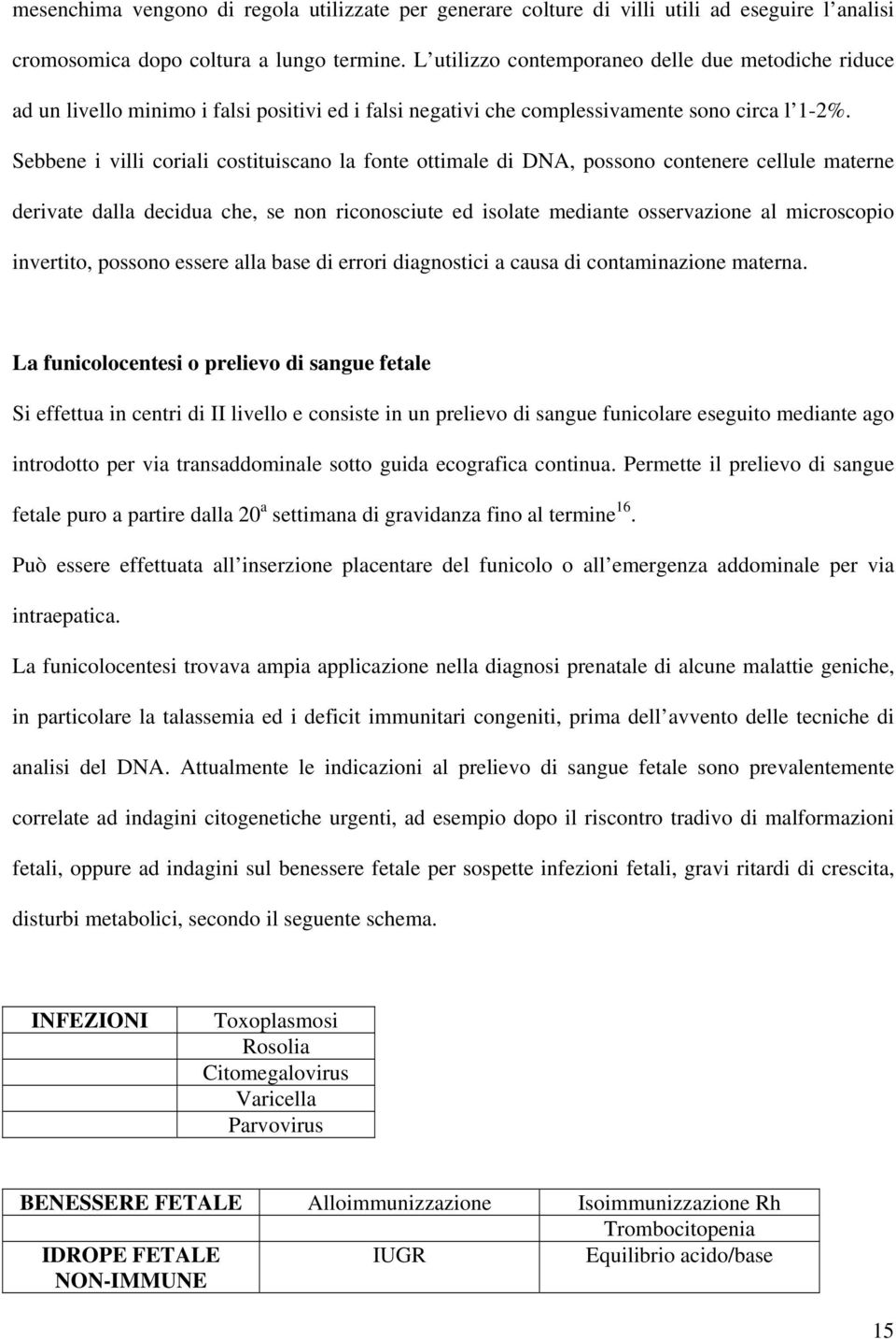 Sebbene i villi coriali costituiscano la fonte ottimale di DNA, possono contenere cellule materne derivate dalla decidua che, se non riconosciute ed isolate mediante osservazione al microscopio